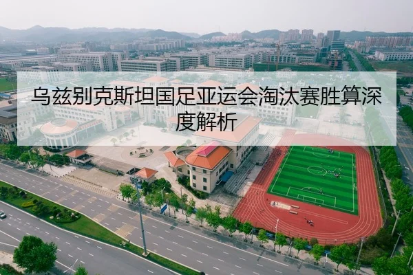 乌兹别克斯坦国足亚运会淘汰赛胜算深度解析